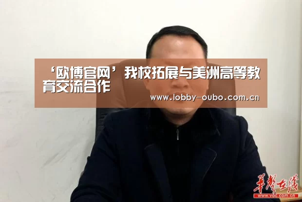 ‘欧博官网’我校拓展与美洲高等教育交流合作(图2) 欧博注册流程