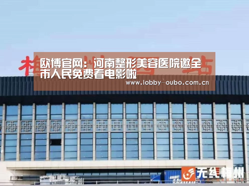 欧博官网:河南整形美容医院邀全市人民免费看电影啦(图3) 欧博注册流程