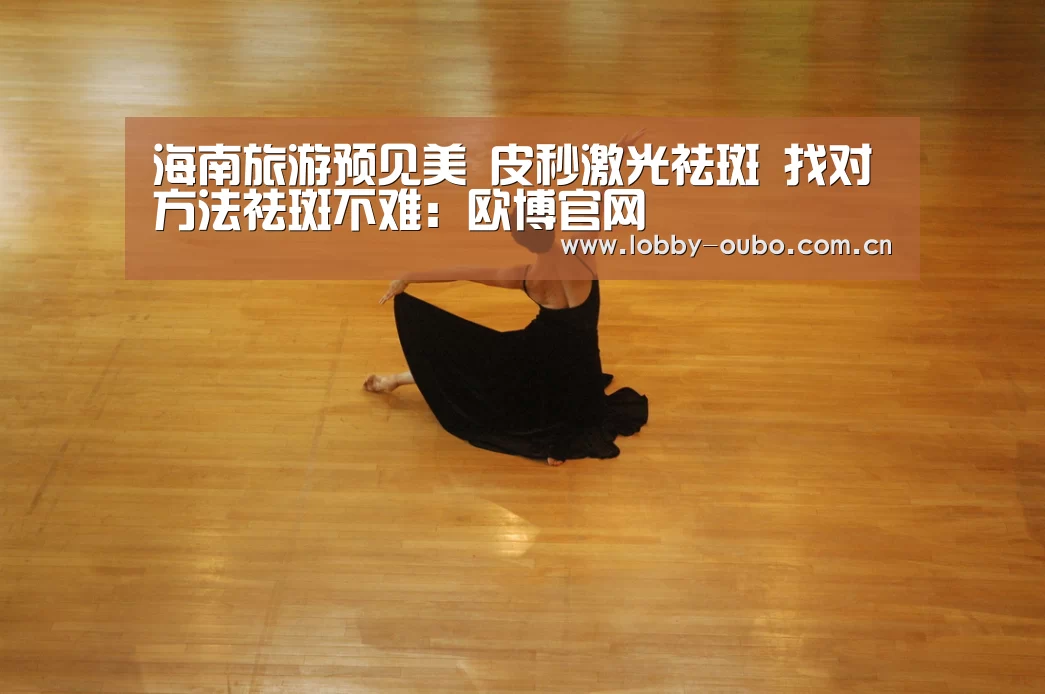 海南旅游预见美 皮秒激光祛斑 找对方法祛斑不难:欧博官网(图2) 欧博